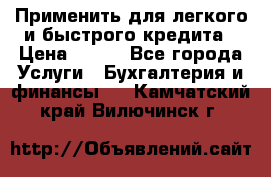 Применить для легкого и быстрого кредита › Цена ­ 123 - Все города Услуги » Бухгалтерия и финансы   . Камчатский край,Вилючинск г.